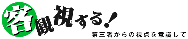 客観視する 第三者からの視点を意識して