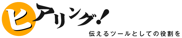 ヒアリング 伝えるツールとしての役割を